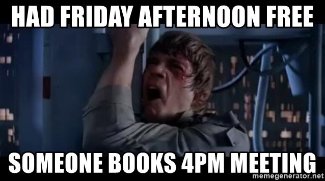 had-friday-afternoon-free-someone-books-4pm-meeting.jpg