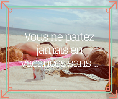 Vous ne partez jamais en vacances sans ....png